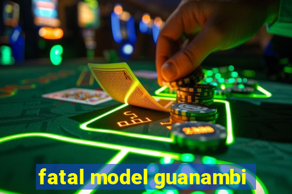 fatal model guanambi